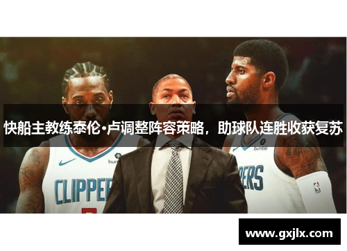 快船主教练泰伦·卢调整阵容策略，助球队连胜收获复苏