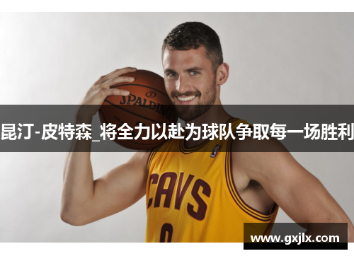 昆汀-皮特森_将全力以赴为球队争取每一场胜利