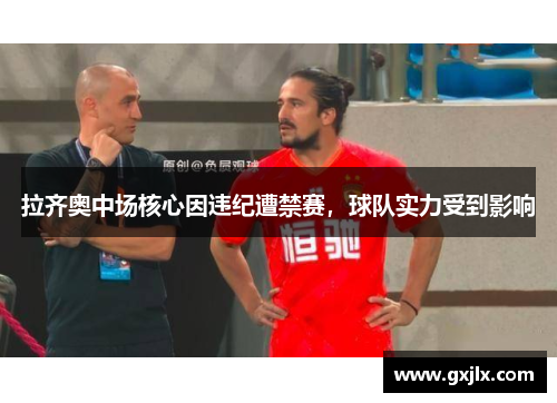 拉齐奥中场核心因违纪遭禁赛，球队实力受到影响