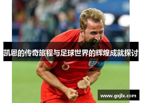 凯恩的传奇旅程与足球世界的辉煌成就探讨