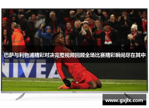 巴萨与利物浦精彩对决完整视频回顾全场比赛精彩瞬间尽在其中