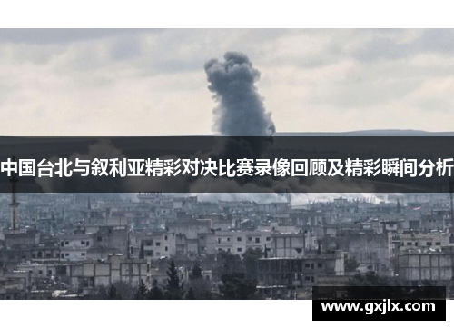 中国台北与叙利亚精彩对决比赛录像回顾及精彩瞬间分析