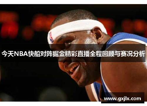 今天NBA快船对阵掘金精彩直播全程回顾与赛况分析