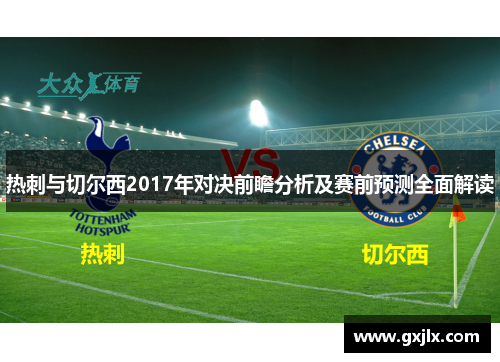 热刺与切尔西2017年对决前瞻分析及赛前预测全面解读