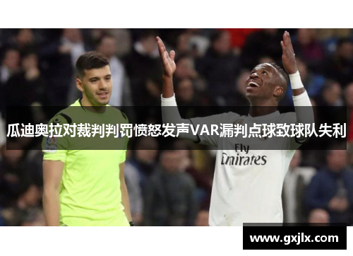 瓜迪奥拉对裁判判罚愤怒发声VAR漏判点球致球队失利