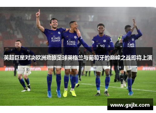 英超巨星对决欧洲劲旅足球英格兰与葡萄牙的巅峰之战即将上演