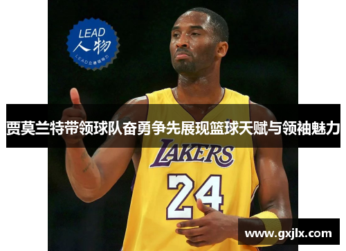 贾莫兰特带领球队奋勇争先展现篮球天赋与领袖魅力