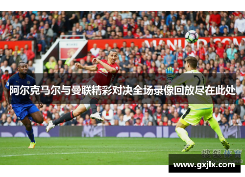 阿尔克马尔与曼联精彩对决全场录像回放尽在此处
