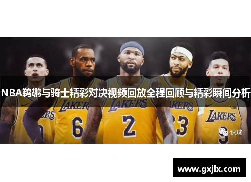 NBA鹈鹕与骑士精彩对决视频回放全程回顾与精彩瞬间分析