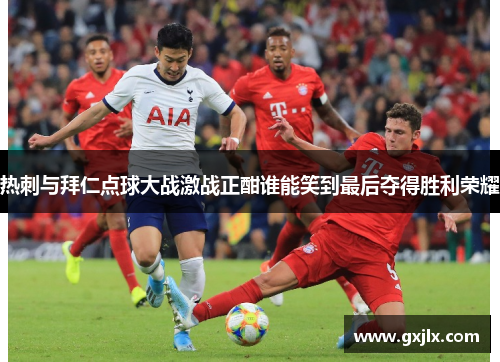 热刺与拜仁点球大战激战正酣谁能笑到最后夺得胜利荣耀
