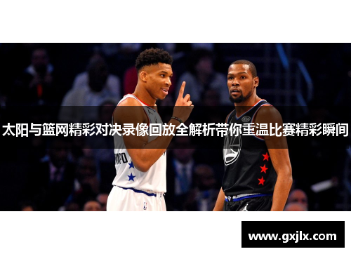 太阳与篮网精彩对决录像回放全解析带你重温比赛精彩瞬间